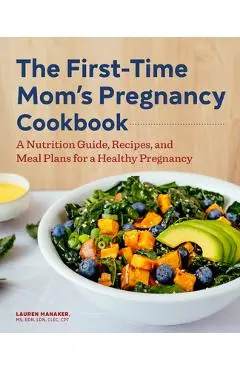 The First-Time Mom's Pregnancy Cookbook: A Nutrition Guide, Recipes, and Meal Plans for a Healthy Pregnancy - Lauren Manaker