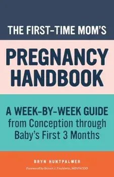 The First-Time Mom's Pregnancy Handbook: A Week-By-Week Guide from Conception Through Baby's First 3 Months, Paperback/Bryn Huntpalmer