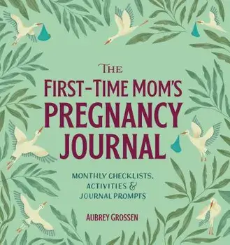 The First-Time Mom's Pregnancy Journal: Monthly Checklists, Activities, & Journal Prompts, Paperback/Aubrey Grossen