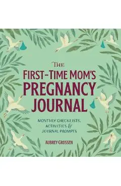 The First-Time Mom's Pregnancy Journal: Monthly Checklists, Activities, & Journal Prompts - Aubrey Grossen