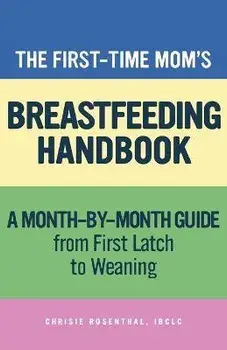 The First-Time Momâ (Tm)S Breastfeeding Handbook: A Step-By-Step Guide from First Latch to Weaning, Paperback/Ibclc Rosenthal, Chrisie