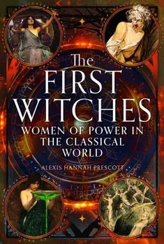 The First Witches. Women of Power in the Classical World, Hardback/Alexis Hannah Prescott