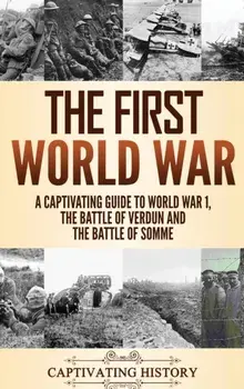 The First World War: A Captivating Guide to World War 1, The Battle of Verdun and the Battle of Somme, Hardcover/Captivating History