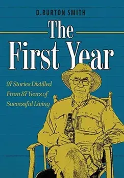 The First Year: 97 Stories Distilled From 87 Years of Successful Living, Hardcover/D. Burton Smith