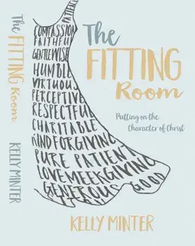 The Fitting Room: Putting on the Character of Christ, Paperback/Kelly Minter