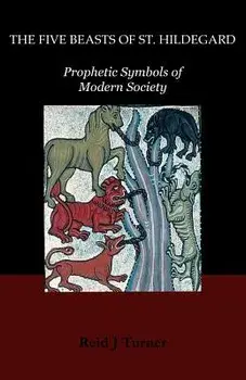 The Five Beasts of St. Hildegard: Prophetic Symbols of Modern Society, Paperback/Reid J. Turner