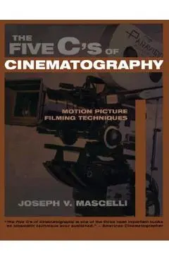The Five C's of Cinematography: Motion Picture Filming Techniques - Joseph V. Mascelli