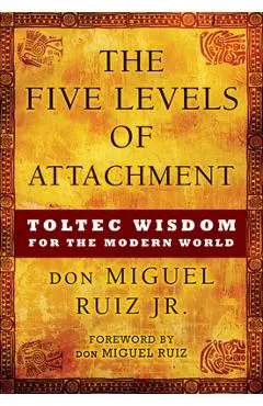 The Five Levels of Attachment: Toltec Wisdom for the Modern World - Don Miguel Ruiz