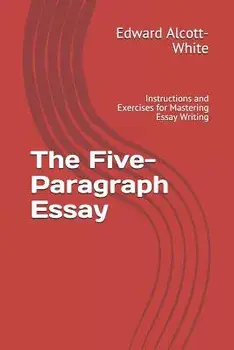 The Five-Paragraph Essay: Instructions and Exercises for Mastering Essay Writing, Paperback/Edward Alcott-White