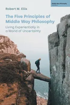 The Five Principles of Middle Way Philosophy. Living Experientially in a World of Uncertainty, Paperback/Robert M Ellis