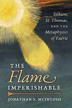 The Flame Imperishable: Tolkien, St. Thomas, and the Metaphysics of Faerie, Paperback/Jonathan S. McIntosh