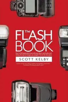 The Flash Book: How to Fall Hopelessly in Love with Your Flash, and Finally Start Taking the Type of Images You Bought It for in the F, Paperback/Scott Kelby