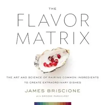 The Flavor Matrix: The Art and Science of Pairing Common Ingredients to Create Extraordinary Dishes, Hardcover/James Briscione