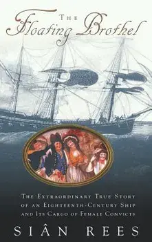 The Floating Brothel: The Extraordinary True Story of an Eighteenth-Century Ship and Its Cargo of Female Convicts, Hardcover/Sian Rees