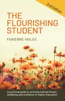 The Flourishing Student - 2nd edition. A practical guide to promote mental fitness, wellbeing and resilience in Higher Education, 2nd edition, Paperback/Fabienne Vailes