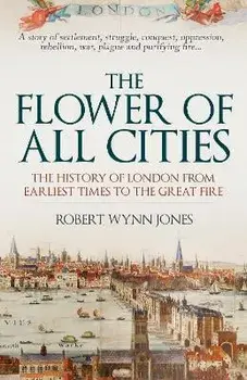 The Flower of All Cities. The History of London from Earliest Times to the Great Fire, Paperback/Robert Wynn Jones