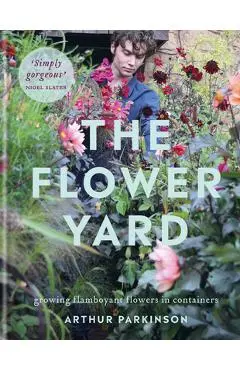 The Flower Yard: Growing Flamboyant Flowers in Containers - Arthur Parkinson