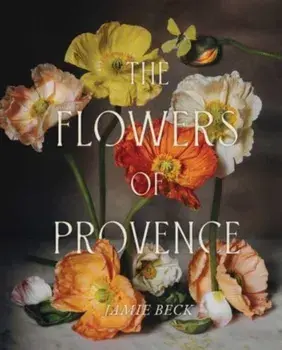 The Flowers of Provence, Hardback/Jamie Beck