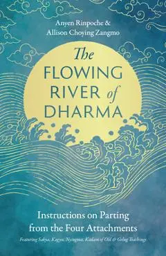 The Flowing River of Dharma: Instructions on Parting from the Four Attachments Featuring Sakya, Kagyu, Nyingma, Kadam of Old, and Gelug Teachings - Anyen Rinpoche