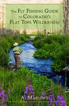 The Fly Fishing Guide to Colorado's Flat Tops Wilderness, Paperback/Al Marlowe