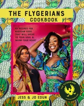The Flygerians Cookbook. Over 70 Recipes for Nigerian Food That Will Speak to Your Soul & Warm Your Heart, Hardback/Jo Edun