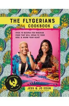 The Flygerians Cookbook: Over 70 Recipes for Nigerian Food That Will Speak to Your Soul & Warm Your Heart - Jess Edun