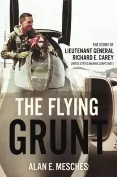 The Flying Grunt. The Story of Lieutenant General Richard E. Carey, United States Marine Corps (Ret), Hardback/Alan E. Mesches