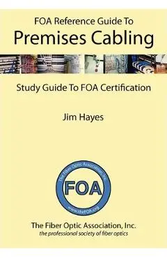 The Foa Reference Guide to Premises Cabling: Study Guide to Foa Certification - Jim Hayes