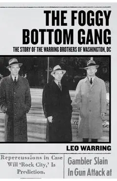 The Foggy Bottom Gang: The Story of the Warring Brothers of Washington, DC - Leo Warring