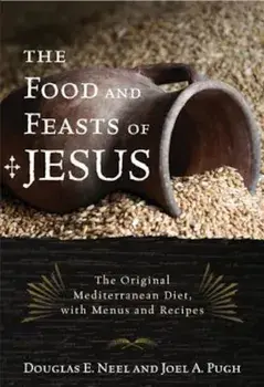 The Food and Feasts of Jesus: The Original Mediterranean Diet with Menus and Recipes, Paperback/Douglas E. Neel