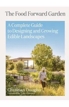 The Food Forward Garden: A Complete Guide to Designing and Growing Edible Landscapes - Christian Douglas