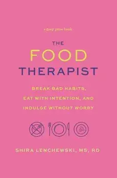 The Food Therapist: Break Bad Habits, Eat with Intention, and Indulge Without Worry, Paperback/Shira Lenchewski