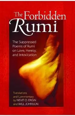 The Forbidden Rumi: The Suppressed Poems of Rumi on Love, Heresy, and Intoxication - Nevit O. Ergin
