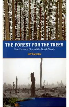 The Forest for the Trees: How Humans Shaped the North Woods - Jeff Forester