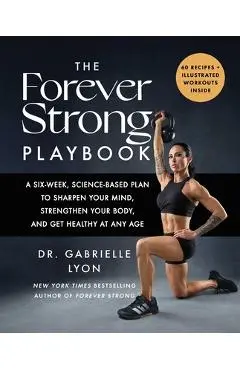 The Forever Strong Playbook: A Six-Week, Science-Based Plan to Sharpen Your Mind, Strengthen Your Body, and Get Healthy at Any Age - Gabrielle Lyon