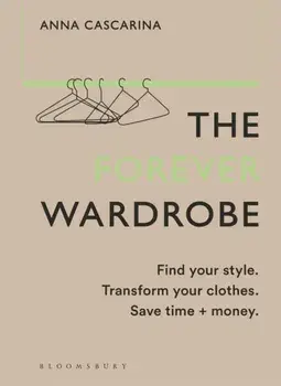 The Forever Wardrobe. Find your style. Transform your clothes. Save time and money., Hardback/Anna Cascarina