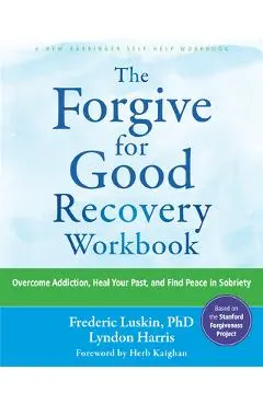 The Forgive for Good Recovery Workbook: Overcome Addiction, Heal Your Past, and Find Peace in Sobriety - Frederic Luskin