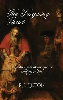 The Forgiving Heart: A pathway to deeper peace and joy in life, Hardcover/R. J. Linton