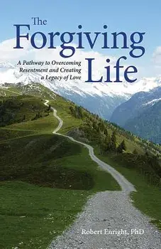 The Forgiving Life: A Pathway to Overcoming Resentment and Creating a Legacy of Love, Hardcover/Robert D. Enright