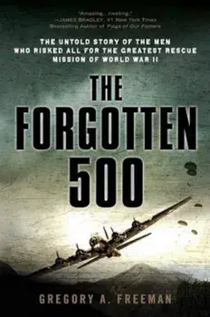 The Forgotten 500: The Untold Story of the Men Who Risked All for the Greatest Rescue Mission of World War II, Paperback/Gregory A. Freeman