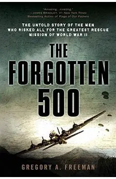 The Forgotten 500: The Untold Story of the Men Who Risked All for the Greatest Rescue Mission of World War II - Gregory A. Freeman