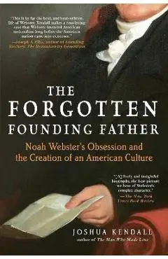 The Forgotten Founding Father: Noah Webster's Obsession and the Creation of an American Culture - Joshua Kendall