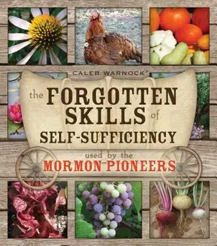 The Forgotten Skills of Self-Sufficiency Used by the Mormon Pioneers, Paperback/Caleb Warnock