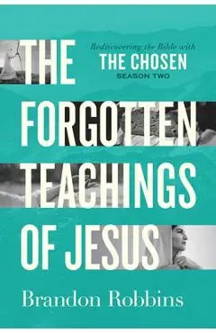 The Forgotten Teachings of Jesus: Rediscovering the Bible with the Chosen: Season Two - Brandon Robbins