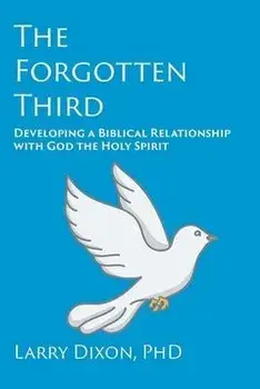 The Forgotten Third: Developing a Biblical Relationship with God the Holy Spirit, Paperback/Larry Dixon