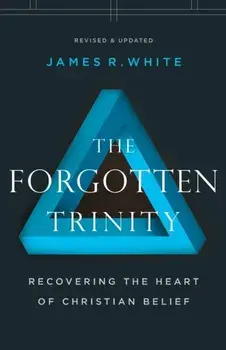 The Forgotten Trinity: Recovering the Heart of Christian Belief, Paperback/James R. White
