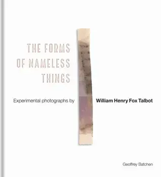 The Forms of Nameless Things. Experimental Photographs by William Henry Fox Talbot, Hardback/Geoffrey Batchen