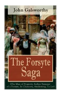 The Forsyte Saga (The Man of Property, Indian Summer of a Forsyte, In Chancery, Awakening, To Let): Masterpiece of Modern Literature from the Nobel-Pr - John Galsworthy