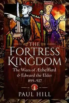 The Fortress Kingdom. The Wars of Aethelflaed and Edward the Elder, 899-927, Hardback/Paul Hill