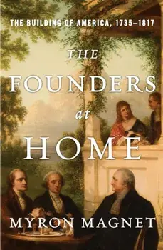 The Founders at Home. The Building of America, 1735-1817, Hardback/Myron Magnet